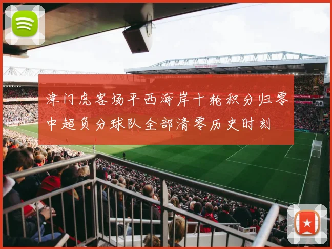 津门虎客场平西海岸十轮积分归零中超负分球队全部清零历史时刻
