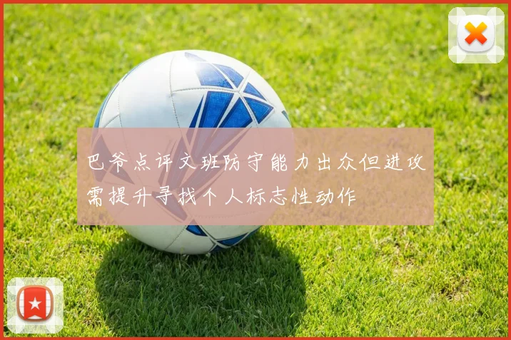 巴爷点评文班防守能力出众但进攻需提升寻找个人标志性动作
