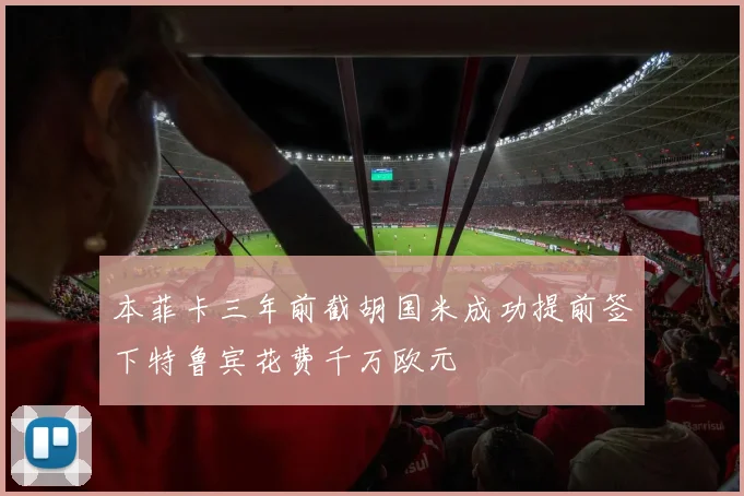 本菲卡三年前截胡国米成功提前签下特鲁宾花费千万欧元