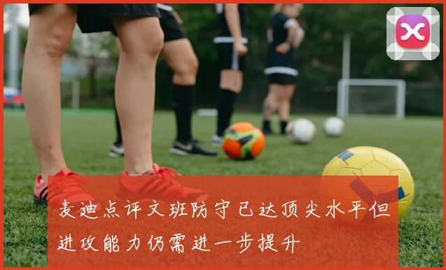 麦迪点评文班防守已达顶尖水平但进攻能力仍需进一步提升