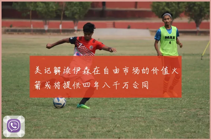 美记解读伊森在自由市场的价值火箭或将提供四年八千万合同