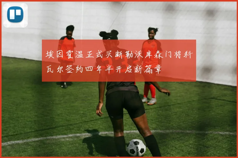 埃因霍温正式买断勒沃库森门将科瓦尔签约四年半开启新篇章