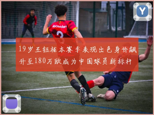 19岁王钰栋本赛季表现出色身价飙升至180万欧成为中国球员新标杆