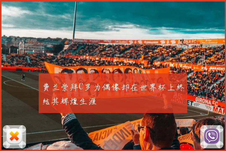 费兰崇拜C罗为偶像却在世界杯上终结其辉煌生涯